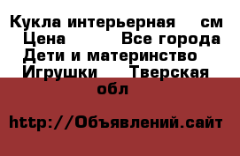 Кукла интерьерная 40 см › Цена ­ 400 - Все города Дети и материнство » Игрушки   . Тверская обл.